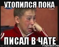 УТОПИЛСЯ ПОКА ПИСАЛ В ЧАТЕ