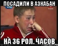 Посадили в азкабан на 36 рол. часов