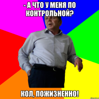 - А что у меня по контрольной? Кол, пожизненно!