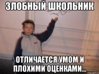 Злобный школьник Отличается умом и плохими оценками...