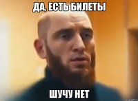 Да, есть билеты Шучу нет