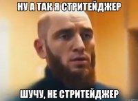 Ну а так я стритейджер Шучу, не стритейджер