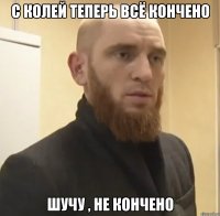 с колей теперь всё кончено шучу , не кончено