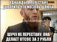 ОДНАЖДЫ Я ПЕРЕСТАНУ ГОВОРИТЬ ЧТО МОЗОЛЬ ШЛЮХА ШУЧУ НЕ ПЕРЕСТАНУ, ОНА ДЕЛАЕТ ОТСОС ЗА 2 рубля