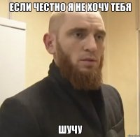 ЕСЛИ ЧЕСТНО Я НЕ ХОЧУ ТЕБЯ ШУЧУ