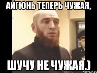 Айгюнь теперь чужая, шучу не чужая.)