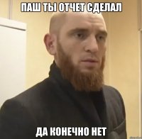 паш ты отчет сделал да конечно нет