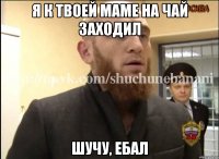 Я к твоей маме на чай заходил Шучу, ебал