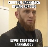 спортом занимаесь кушаю хорошо ШУЧУ, спортом не занимаюсь