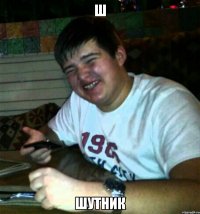 Ш Шутник