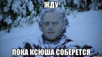 Жду Пока Ксюша соберется