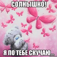 Солнышко! Я по тебе скучаю...