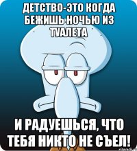 Детство-это когда бежишь ночью из туалета и радуешься, что тебя никто не съел!