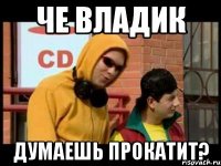 че владик думаешь прокатит?