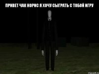 привет чак норис я хочу сыграть с тобой игру 