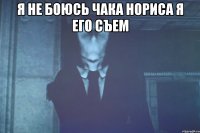 Я не боюсь Чака Нориса я его съем 