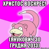 ХРИСТОС ВОСКРЕС! (ЯНУКОВИЧ 30 ГРУДНЯ 2013)