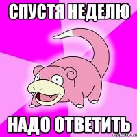 Спустя неделю надо ответить