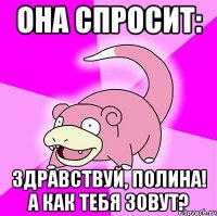 Она спросит: Здравствуй, Полина! А как тебя зовут?