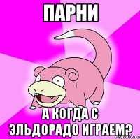 Парни А когда с эльдорадо играем?