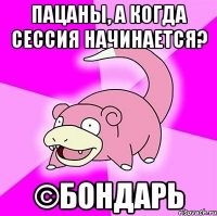 Пацаны, а когда сессия начинается? ©Бондарь