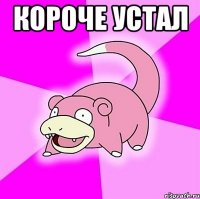 короче устал 