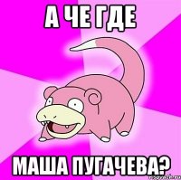 а че где Маша Пугачева?