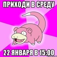 Приходи в среду 22 января в 15:00