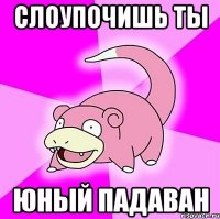 Слоупочишь ты Юный падаван
