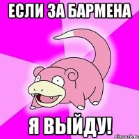 Если за бармена я выйду!