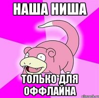 наша ниша только для оффлайна