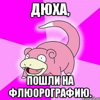 Дюха, Пошли на флюорографию.