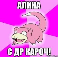 АЛИНА С ДР КАРОЧ!