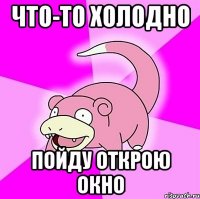 ЧТО-ТО ХОЛОДНО ПОЙДУ ОТКРОЮ ОКНО