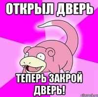 Открыл дверь Теперь закрой дверь!