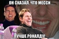 он сказал, что месси лучше роналду!