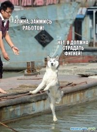 Алина, займись работой! Нет, я должна страдать фигней!