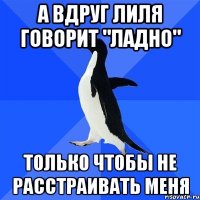 а вдруг лиля говорит "ладно" только чтобы не расстраивать меня