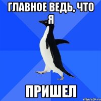 Главное ведь, что я Пришел