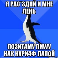 Я рас*здяй и мне лень ПО3NТАМУ ПИWУ КАК КУРИ4Ф ЛАПОЙ