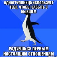 одногруппница использует тебя, чтобы забыть о бывшем радуешься первым настоящим отношениям