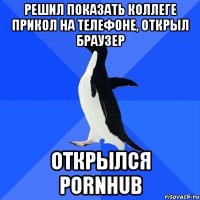 Решил показать коллеге прикол на телефоне, открыл браузер Открылся PORNHUB