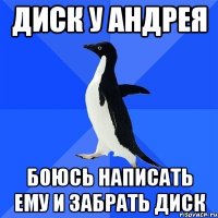 диск у андрея боюсь написать ему и забрать диск