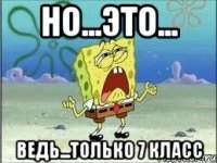 но...это... ведь...только 7 класс