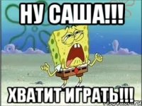 Ну Саша!!! Хватит играть!!!