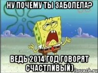 Ну почему ты заболела? Ведь 2014 год говорят счастливый)