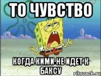 то чувство когда Кими не идет к Баксу