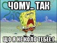 Чому.. так що я не коло тебее:(