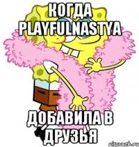 Когда PlayfulNastya Добавила в друзья