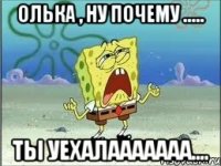 Олька , ну почему ..... Ты уехалааааааа....